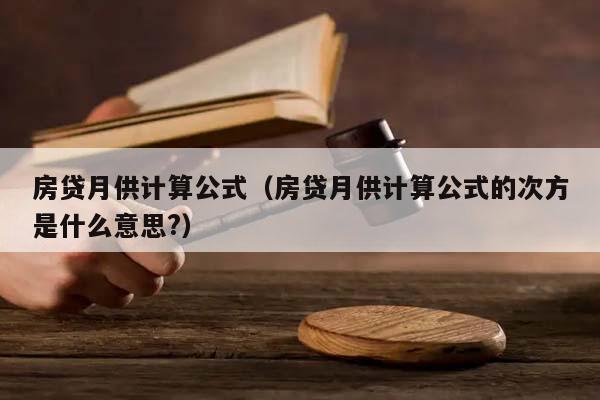 房贷月供计算公式（房贷月供计算公式的次方是什么意思?）