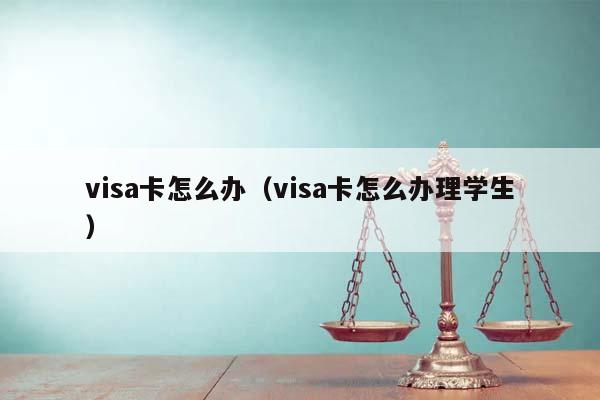 visa卡怎么办（visa卡怎么办理学生）