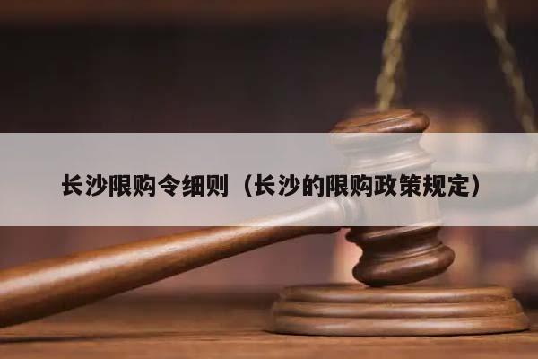 长沙限购令细则（长沙的限购政策规定）