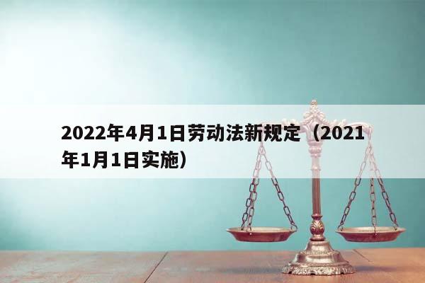 2022年4月1日劳动法新规定（2021年1月1日实施）
