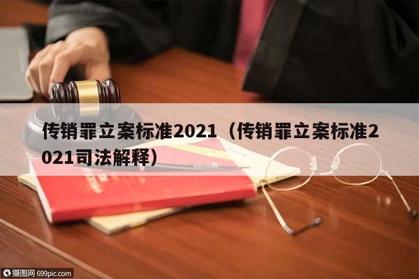传销罪立案标准2021（传销罪立案标准2021司法解释）