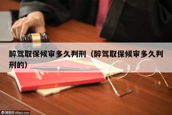 醉驾取保候审多久判刑（醉驾取保候审多久判刑的）