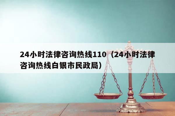 24小时法律咨询热线110（24小时法律咨询热线白银市民政局）