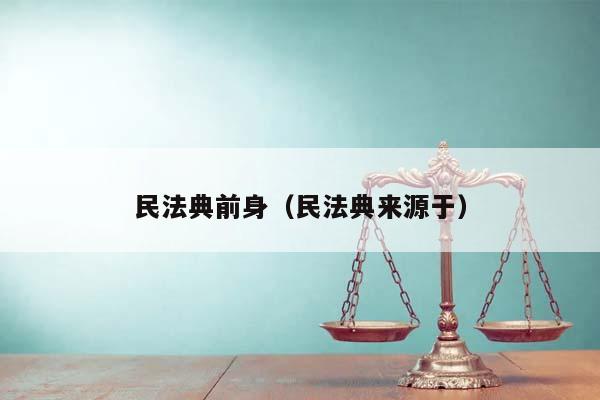 民法典前身（民法典来源于）