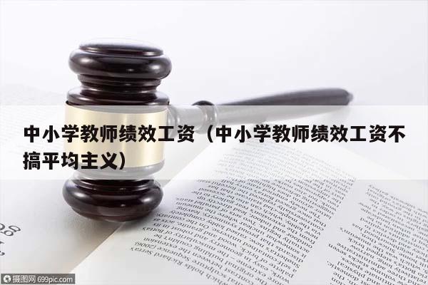 中小学教师绩效工资（中小学教师绩效工资不搞平均主义）