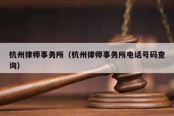 杭州律师事务所（杭州律师事务所电话号码查询）