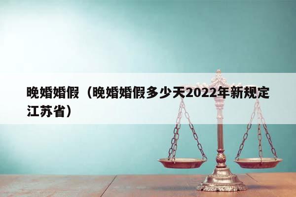 晚婚婚假（晚婚婚假多少天2022年新规定江苏省）