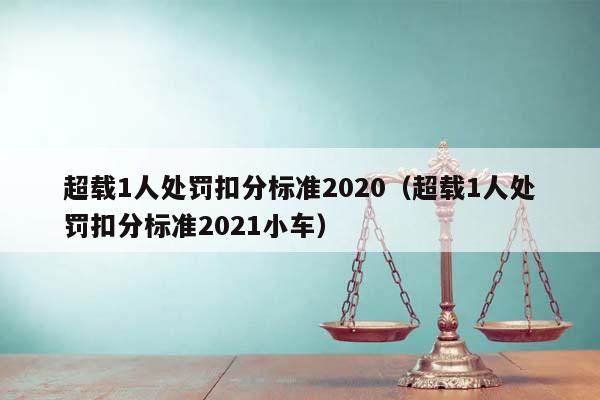 超载1人处罚扣分标准2020（超载1人处罚扣分标准2021小车）