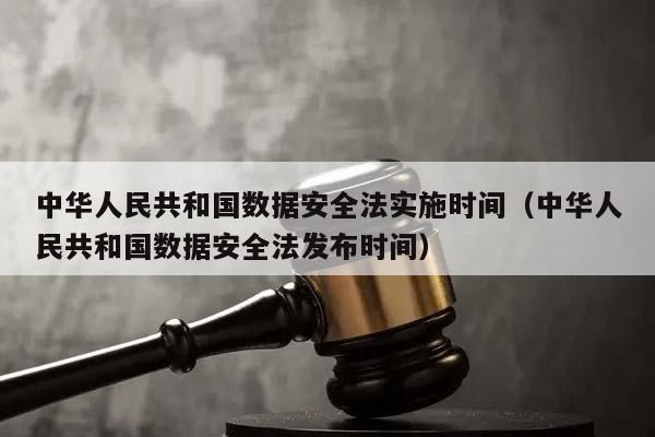 中华人民共和国数据安全法实施时间（中华人民共和国数据安全法发布时间）