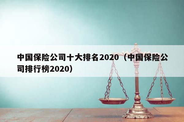 中国保险公司十大排名2020（中国保险公司排行榜2020）