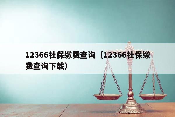 12366社保缴费查询（12366社保缴费查询下载）