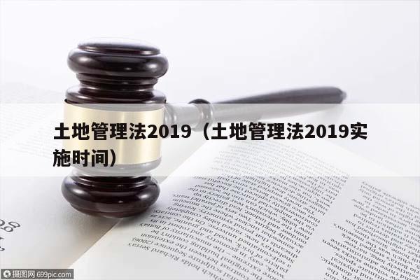 土地管理法2019（土地管理法2019实施时间）