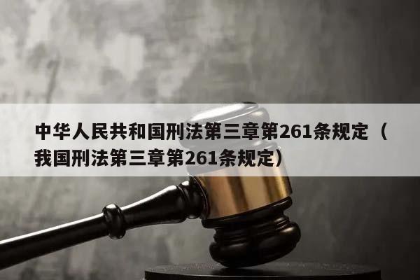 中华人民共和国刑法第三章第261条规定（我国刑法第三章第261条规定）
