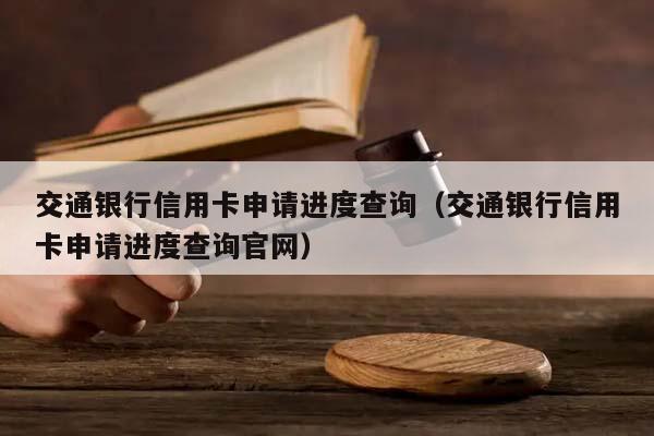 交通银行信用卡申请进度查询（交通银行信用卡申请进度查询官网）