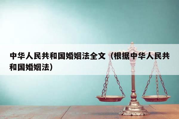 中华人民共和国婚姻法全文（根据中华人民共和国婚姻法）