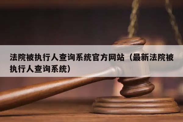 法院被执行人查询系统官方网站（最新法院被执行人查询系统）