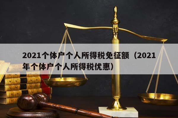 2021个体户个人所得税免征额（2021年个体户个人所得税优惠）