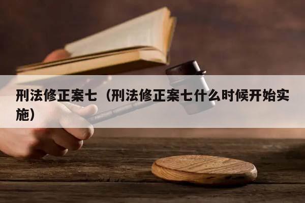 刑法修正案七（刑法修正案七什么时候开始实施）