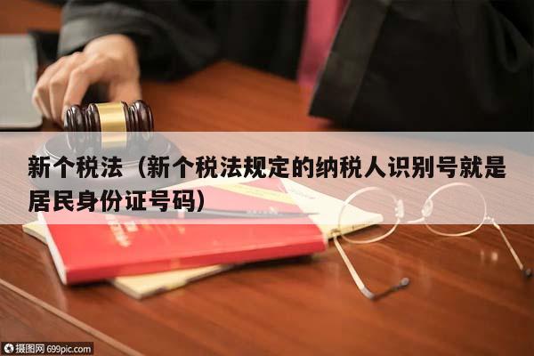 新个税法（新个税法规定的纳税人识别号就是居民身份证号码）