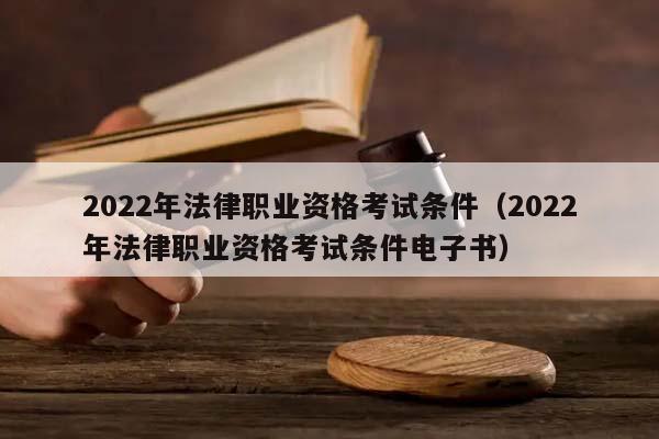 2022年法律职业资格考试条件（2022年法律职业资格考试条件电子书）