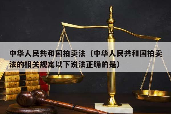 中华人民共和国拍卖法（中华人民共和国拍卖法的相关规定以下说法正确的是）