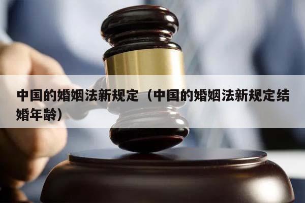 中国的婚姻法新规定（中国的婚姻法新规定结婚年龄）