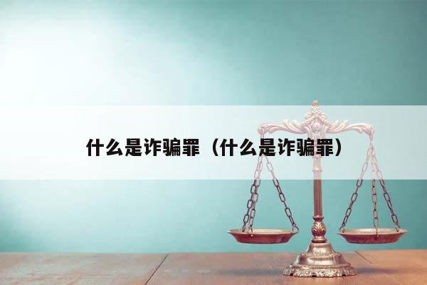 什么是诈骗罪（什么是诈骗罪）