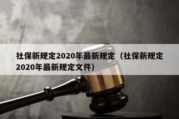 社保新规定2020年最新规定（社保新规定2020年最新规定文件）