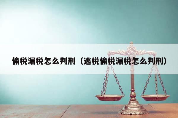 偷税漏税怎么判刑（逃税偷税漏税怎么判刑）