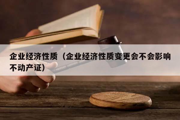 企业经济性质（企业经济性质变更会不会影响不动产证）