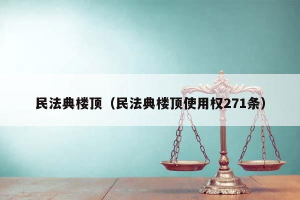 民法典楼顶（民法典楼顶使用权271条）