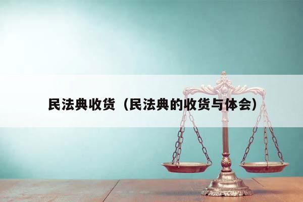 民法典收货（民法典的收货与体会）