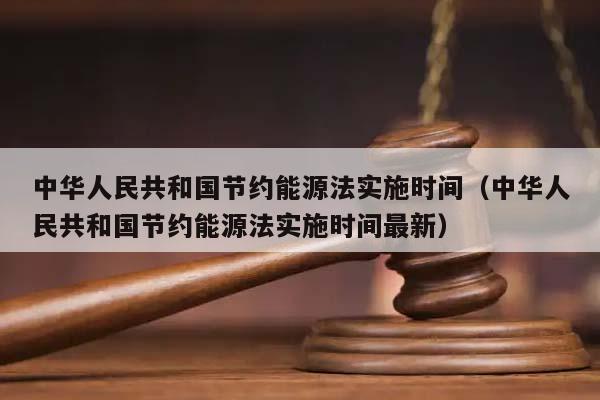 中华人民共和国节约能源法实施时间（中华人民共和国节约能源法实施时间最新）