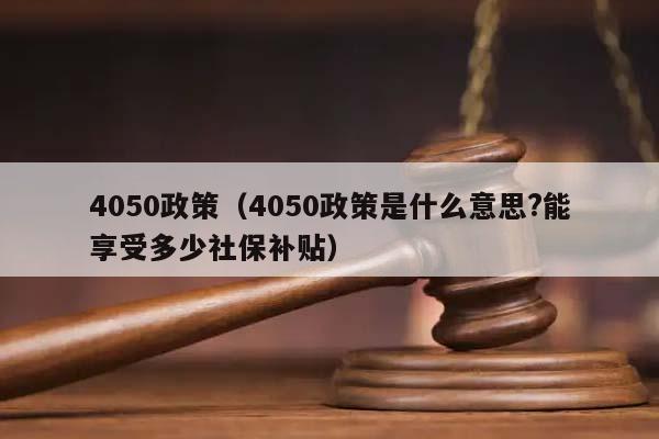 4050政策（4050政策是什么意思?能享受多少社保补贴）