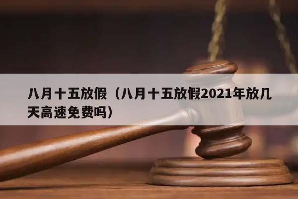 八月十五放假（八月十五放假2021年放几天高速免费吗）