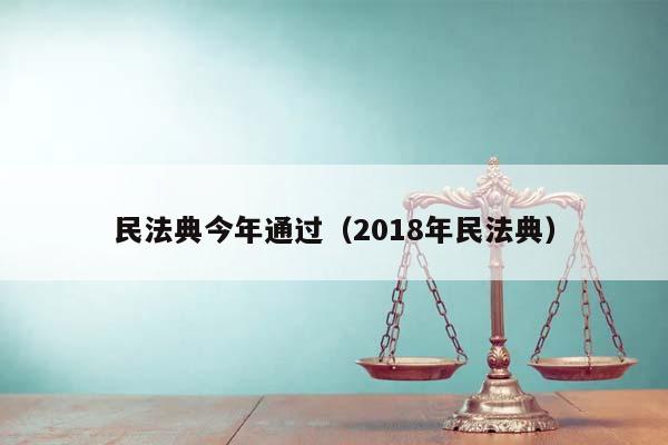 民法典今年通过（2018年民法典）
