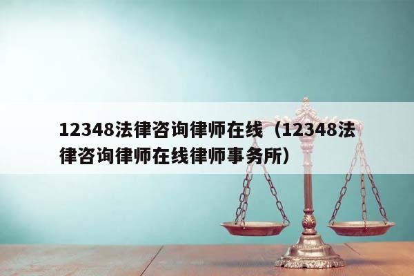 12348法律咨询律师在线（12348法律咨询律师在线律师事务所）