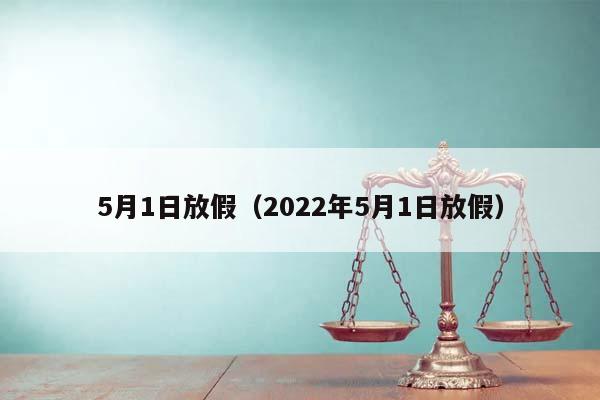 5月1日放假（2022年5月1日放假）