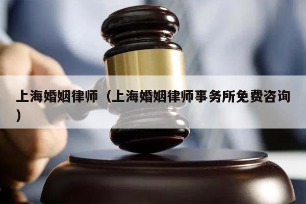 上海婚姻律师（上海婚姻律师事务所免费咨询）