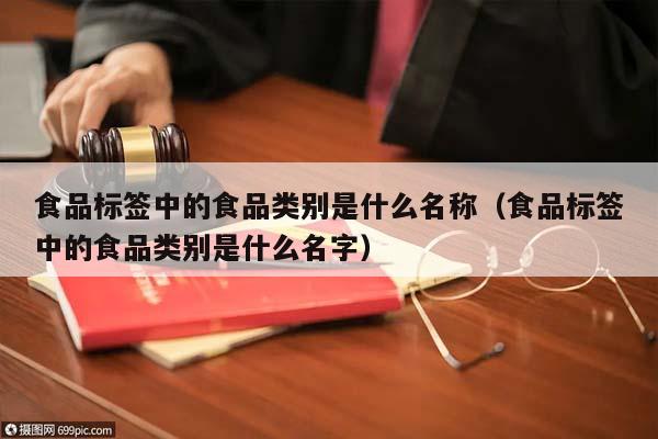 食品标签中的食品类别是什么名称（食品标签中的食品类别是什么名字）