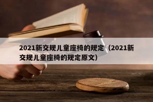 2021新交规儿童座椅的规定（2021新交规儿童座椅的规定原文）