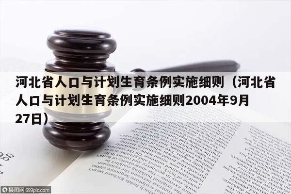 河北省人口与计划生育条例实施细则（河北省人口与计划生育条例实施细则2004年9月27日）