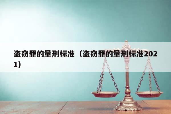 盗窃罪的量刑标准（盗窃罪的量刑标准2021）