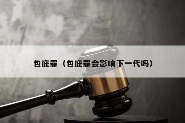 包庇罪（包庇罪会影响下一代吗）