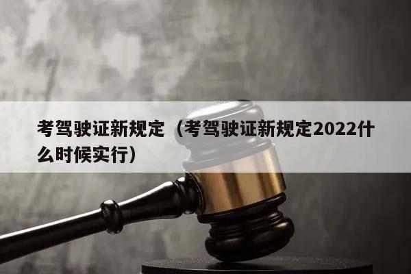 考驾驶证新规定（考驾驶证新规定2022什么时候实行）