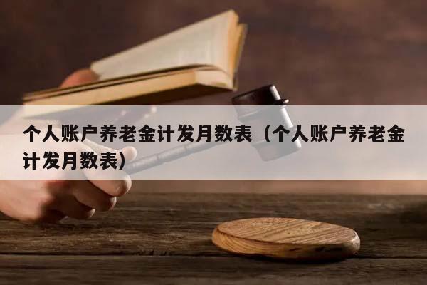 个人账户养老金计发月数表（个人账户养老金计发月数表）