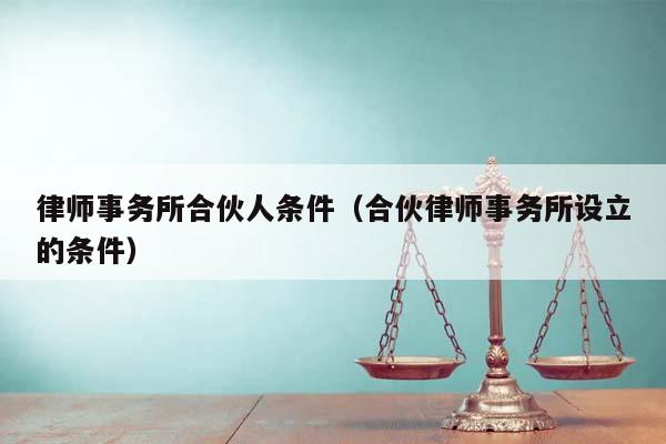 律师事务所合伙人条件（合伙律师事务所设立的条件）