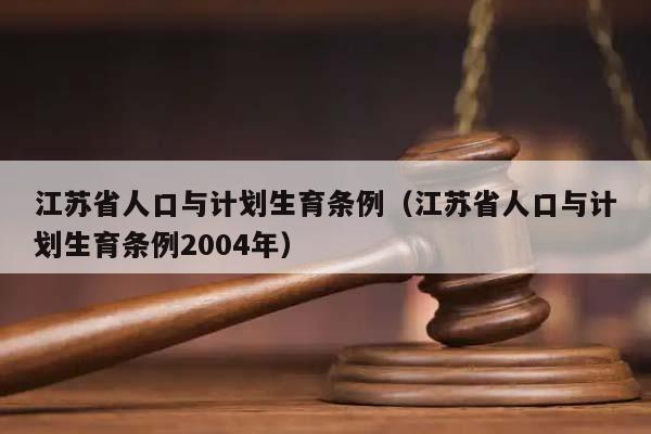 江苏省人口与计划生育条例（江苏省人口与计划生育条例2004年）