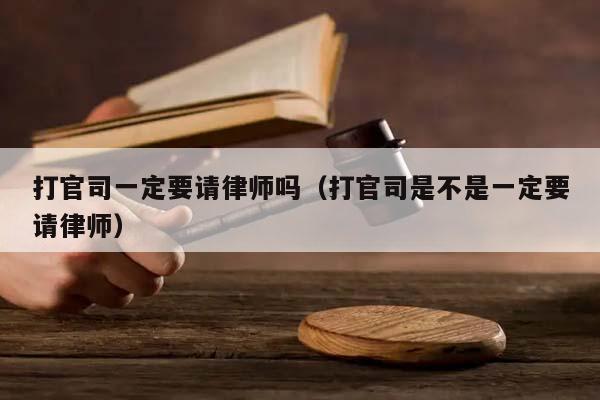 打官司一定要请律师吗（打官司是不是一定要请律师）