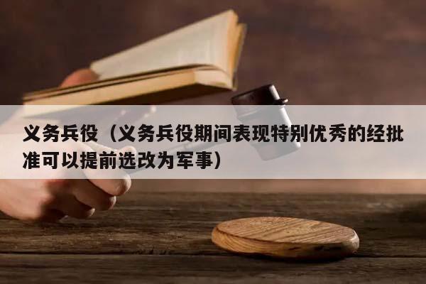 义务兵役（义务兵役期间表现特别优秀的经批准可以提前选改为军事）